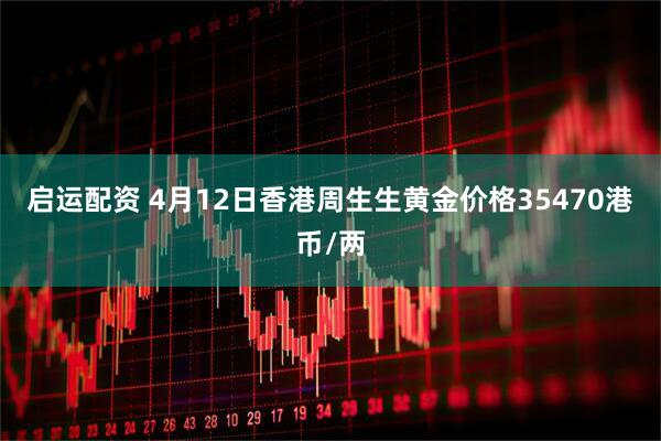启运配资 4月12日香港周生生黄金价格35470港币/两