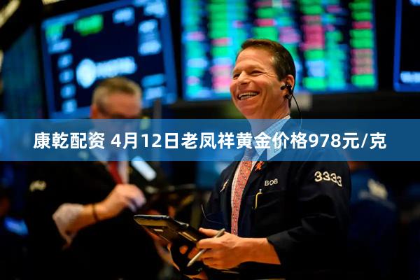 康乾配资 4月12日老凤祥黄金价格978元/克
