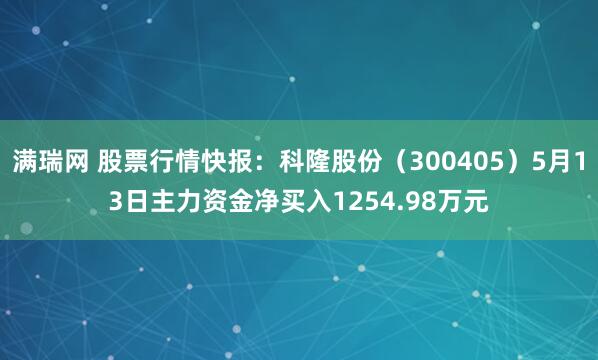 满瑞网 股票行情快报：科隆股份（300405）5月13日主力资金净买入1254.98万元