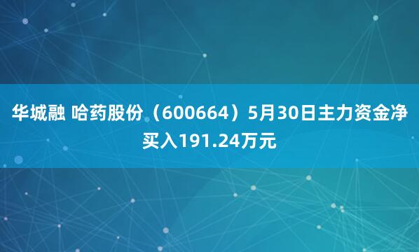 华城融 哈药股份（600664）5月30日主力资金净买入191.24万元