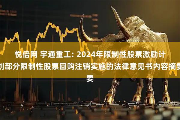 悦倍网 宇通重工: 2024年限制性股票激励计划部分限制性股票回购注销实施的法律意见书内容摘要