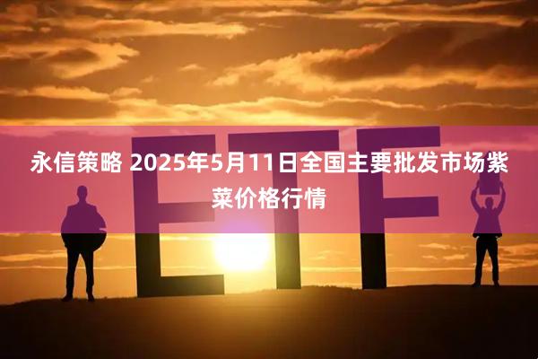 永信策略 2025年5月11日全国主要批发市场紫菜价格行情