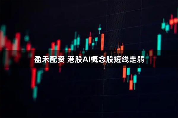盈禾配资 港股AI概念股短线走弱