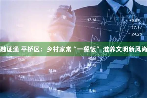 融证通 平桥区：乡村家常“一餐饭” 滋养文明新风尚