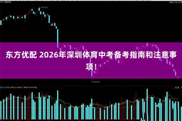 东方优配 2026年深圳体育中考备考指南和注意事项！